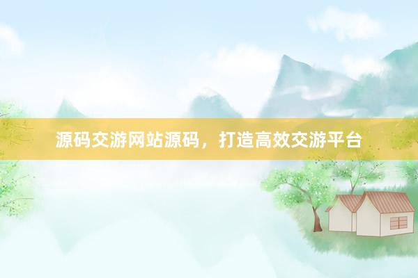 源码交游网站源码，打造高效交游平台