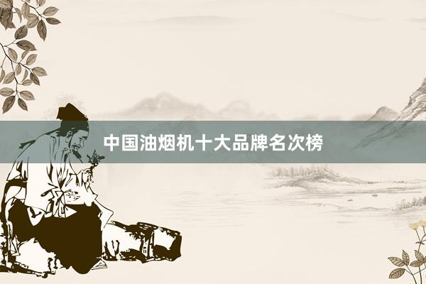 中国油烟机十大品牌名次榜